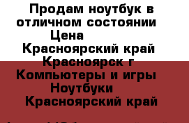 Продам ноутбук в отличном состоянии › Цена ­ 8 000 - Красноярский край, Красноярск г. Компьютеры и игры » Ноутбуки   . Красноярский край